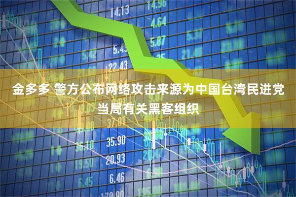 金多多 警方公布网络攻击来源为中国台湾民进党当局有关黑客组织
