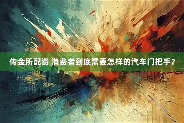 传金所配资 消费者到底需要怎样的汽车门把手？
