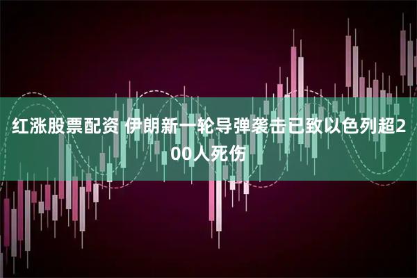红涨股票配资 伊朗新一轮导弹袭击已致以色列超200人死伤