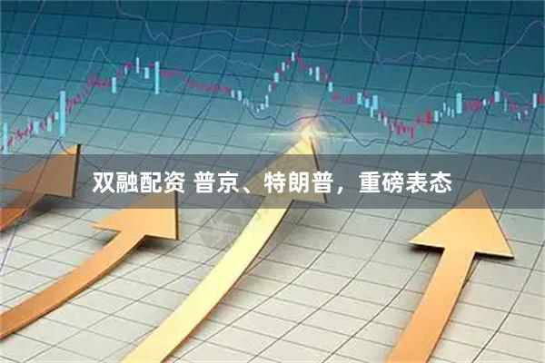 双融配资 普京、特朗普，重磅表态