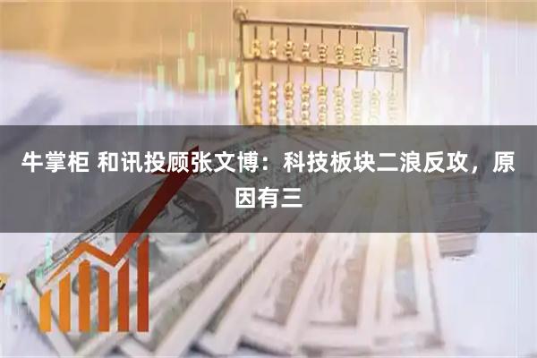 牛掌柜 和讯投顾张文博：科技板块二浪反攻，原因有三