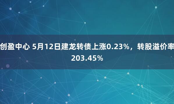 创盈中心 5月12日建龙转债上涨0.23%，转股溢价率203.45%