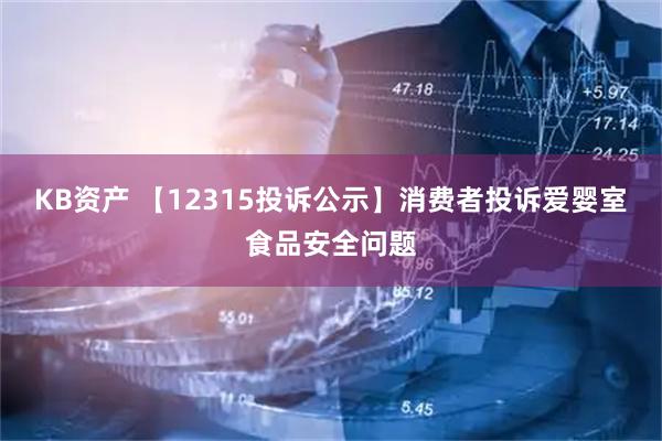 KB资产 【12315投诉公示】消费者投诉爱婴室食品安全问题