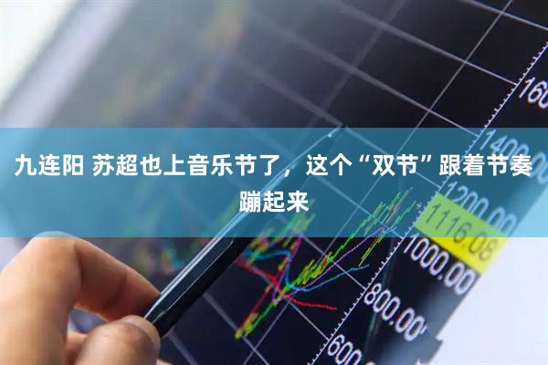 九连阳 苏超也上音乐节了，这个“双节”跟着节奏蹦起来