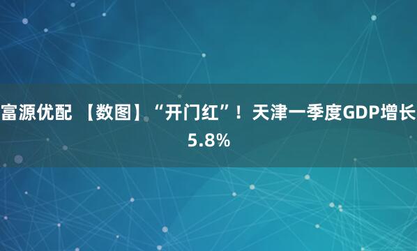 富源优配 【数图】“开门红”！天津一季度GDP增长5.8%