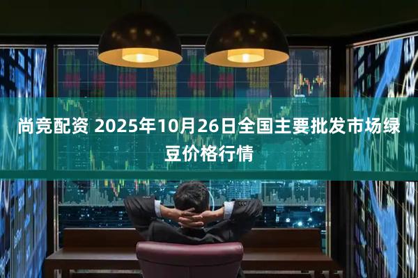 尚竞配资 2025年10月26日全国主要批发市场绿豆价格行情