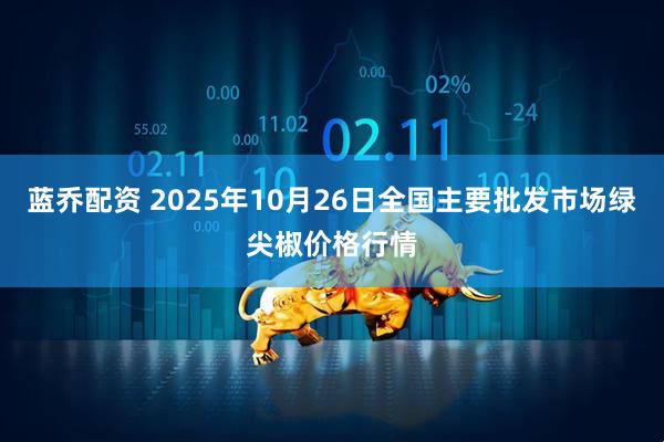 蓝乔配资 2025年10月26日全国主要批发市场绿尖椒价格行情