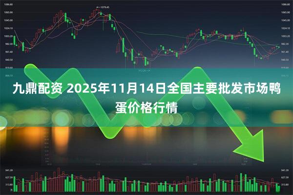 九鼎配资 2025年11月14日全国主要批发市场鸭蛋价格行情