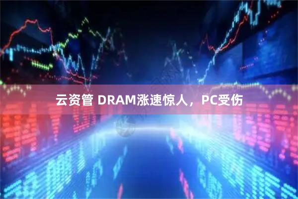 云资管 DRAM涨速惊人，PC受伤