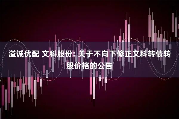 溢诚优配 文科股份: 关于不向下修正文科转债转股价格的公告