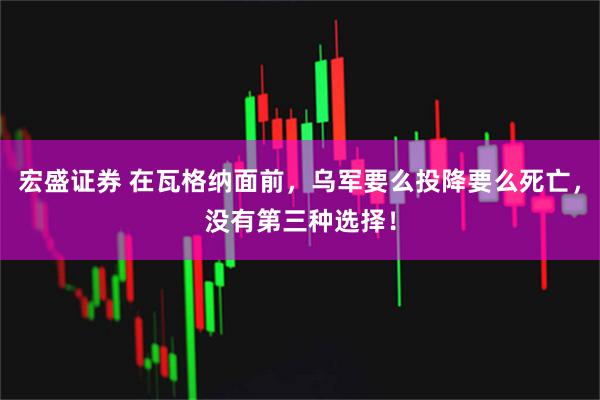 宏盛证券 在瓦格纳面前，乌军要么投降要么死亡，没有第三种选择！